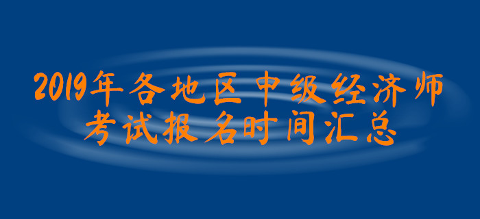2019年各地區(qū)中級經(jīng)濟(jì)師考試報名時間匯總