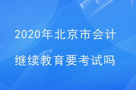 2020年北京市會計繼續(xù)教育要考試嗎？