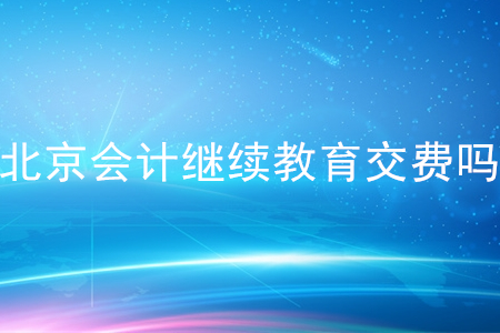 北京會計繼續(xù)教育交費(fèi)嗎？