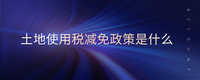 土地使用稅減免政策是什么