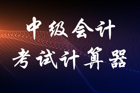 2020年中級會(huì)計(jì)考試能帶計(jì)算器嗎？