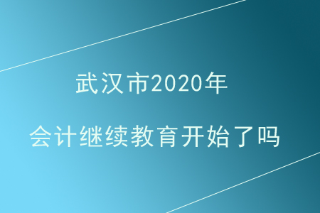 武漢市2020年會計繼續(xù)教育開始了嗎？