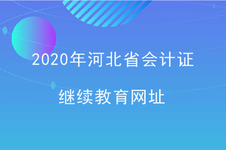 2020年河北省會計證繼續(xù)教育網(wǎng)址