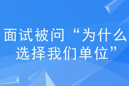 面試被問“為什么選擇我們單位”，該如何回答？