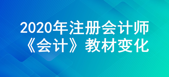 搶先學(xué)習(xí)！2020年注冊會計師《會計》教材主要變化公布！