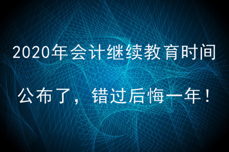 2020年會(huì)計(jì)繼續(xù)教育時(shí)間公布了，錯(cuò)過(guò)后悔一年！