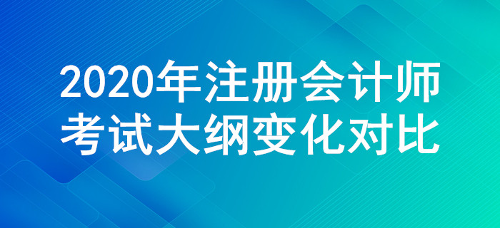 2020年注冊會計師考試大綱變化對比，一定要關注這些調整！