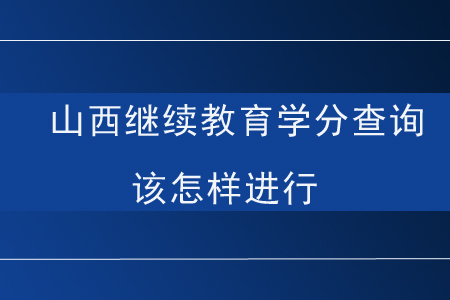 山西繼續(xù)教育學(xué)分查詢該怎樣進行？