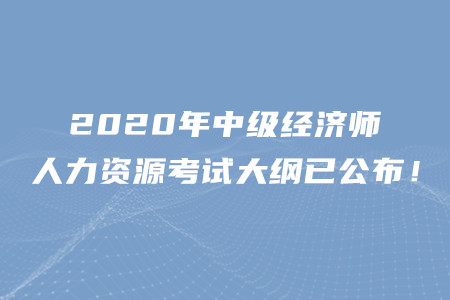 2020年中級經(jīng)濟師人力資源考試大綱已公布！