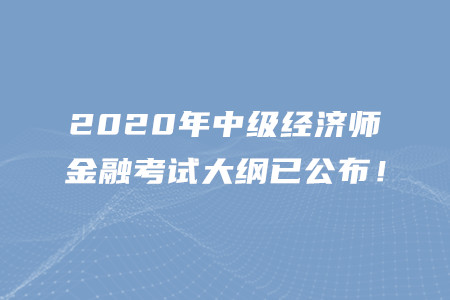 2020年中級(jí)經(jīng)濟(jì)師金融考試大綱已公布！