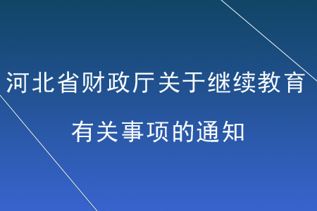 河北省財(cái)政廳關(guān)于開展會(huì)計(jì)專業(yè)技術(shù)人員繼續(xù)教育有關(guān)事項(xiàng)的通知