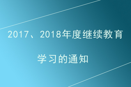 關(guān)于繼續(xù)開放2017、2018年度會計專業(yè)技術(shù)人員繼續(xù)教育學(xué)習的通知