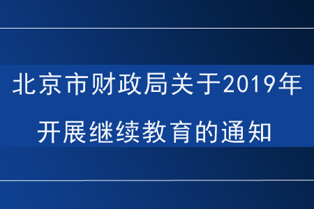 北京市財(cái)政局關(guān)于2019年會計(jì)人員開展繼續(xù)教育的通知