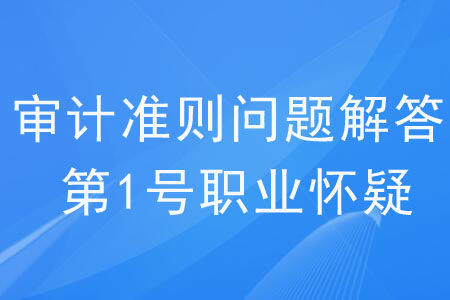 審計(jì)準(zhǔn)則問題解答第 1 號(hào)——職業(yè)懷疑（三）