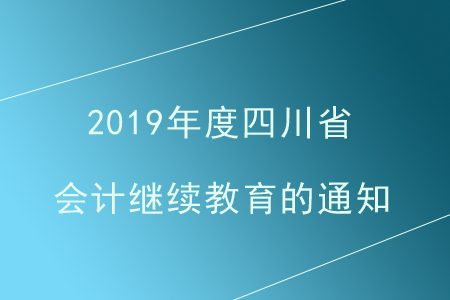 四川省財(cái)政廳關(guān)于組織開(kāi)展2019年度全省會(huì)計(jì)人員繼續(xù)教育的通知