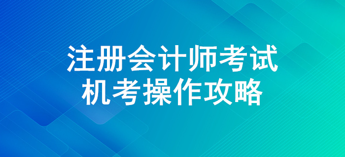 迎戰(zhàn)注冊會(huì)計(jì)師考試，機(jī)考操作全攻略！