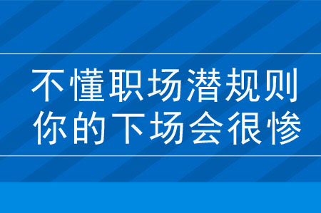 不懂這些職場潛規(guī)則，你的下場會很慘