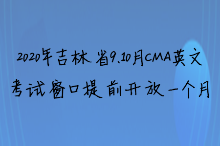 2020年吉林省9、10月CMA英文考試窗口提前開(kāi)放一個(gè)月