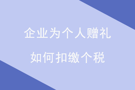 企業(yè)為個(gè)人贈(zèng)禮，如何扣繳個(gè)稅？