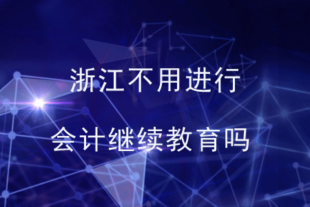 浙江不用進(jìn)行會計(jì)繼續(xù)教育嗎?