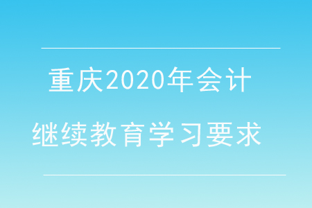 重慶2020年會(huì)計(jì)繼續(xù)教育學(xué)習(xí)要求