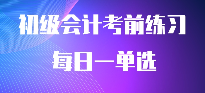 2020年初級(jí)會(huì)計(jì)職稱必做每日一單選，快來刷題吧！