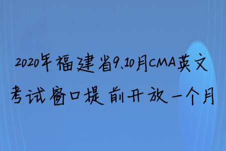 2020年福建省9、10月CMA英文考試窗口提前開放一個月
