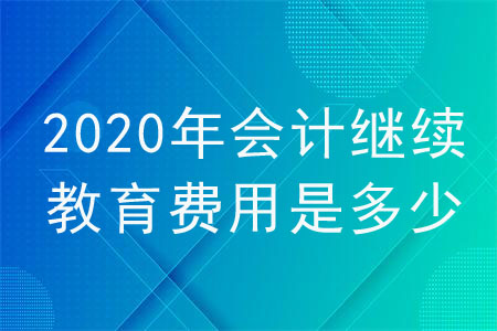2020年會(huì)計(jì)繼續(xù)教育費(fèi)用是多少？