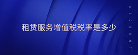 租賃服務(wù)增值稅稅率是多少