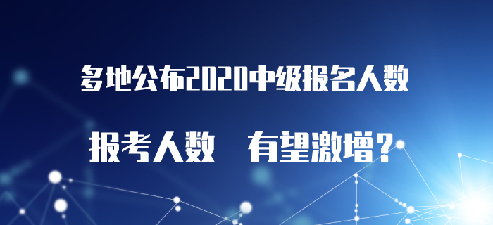 多地公布2020年中級(jí)會(huì)計(jì)職稱報(bào)名人數(shù)！報(bào)名人數(shù)攀升暗示證書潛力！