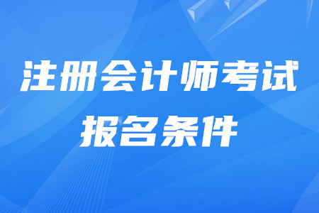 2020年注冊會(huì)計(jì)師報(bào)名都有什么條件？