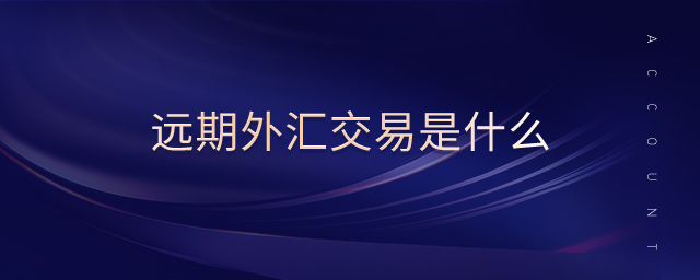 遠(yuǎn)期外匯交易是什么