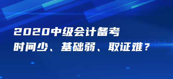 中級會計備考時間少、基礎弱、取證難？痛點梳理一一攻克！