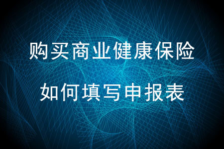 購(gòu)買商業(yè)健康保險(xiǎn)如何填寫(xiě)申報(bào)表？