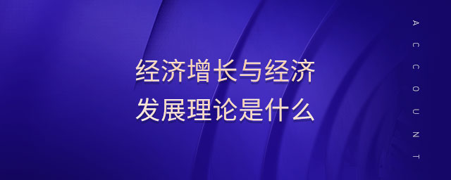 經(jīng)濟增長與經(jīng)濟發(fā)展理論是什么