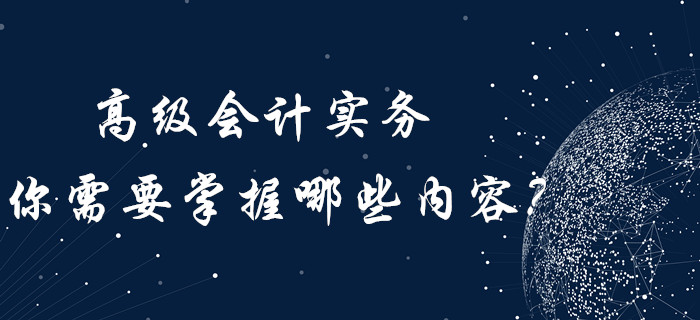 高級會計實務(wù)你需要“掌握”哪些內(nèi)容？內(nèi)含歷年真題！
