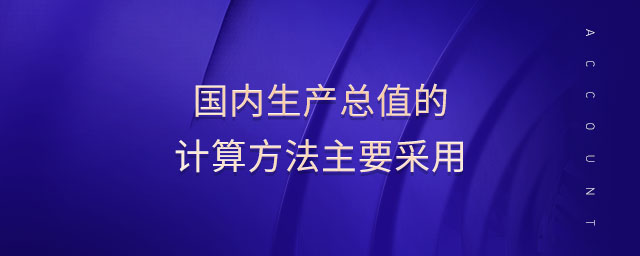 國(guó)內(nèi)生產(chǎn)總值的計(jì)算方法主要采用