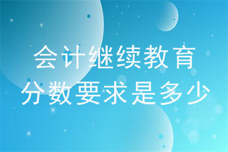 會(huì)計(jì)繼續(xù)教育分?jǐn)?shù)要求是多少？