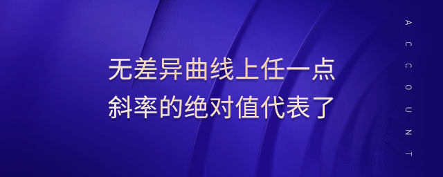 無差異曲線上任一點(diǎn)斜率的絕對(duì)值代表了