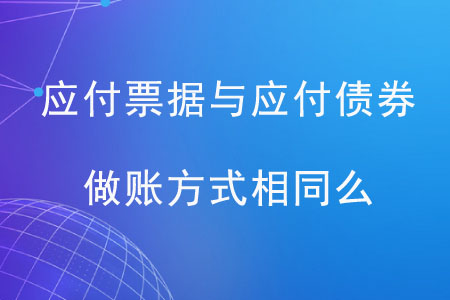 應(yīng)付票據(jù)與應(yīng)付債券做賬方式相同么？