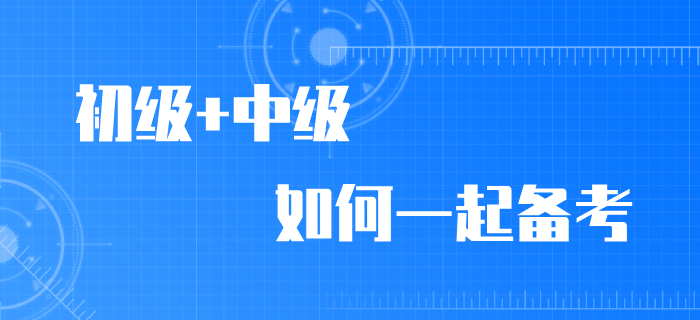 2020年初級會計職稱考試推遲，初級/中級如何同時備考？