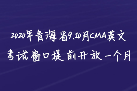 2020年青海省9、10月CMA英文考試窗口提前開放一個月