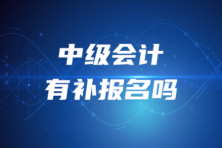 2020年中級會計職稱考試有沒有補(bǔ)報名？