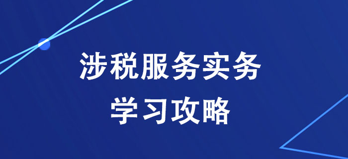 稅務(wù)師《涉稅服務(wù)實務(wù)》太難學(xué)不會？一文幫你搞定！