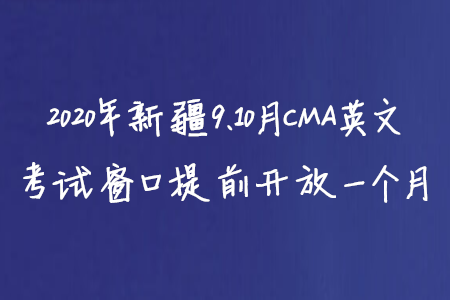 2020年新疆9、10月CMA英文考試窗口提前開(kāi)放一個(gè)月