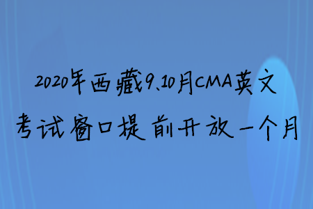 2020年西藏9、10月CMA英文考試窗口提前開放一個月
