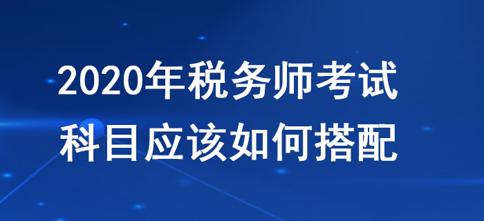 稅務(wù)師考試科目搭配應(yīng)該遵循哪些原則？不同人群應(yīng)該如何報(bào)考？