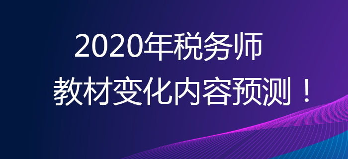 提早準(zhǔn)備，贏在起點(diǎn)！2020年稅務(wù)師教材變化內(nèi)容預(yù)測！
