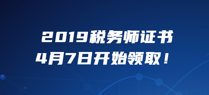 考生必看！2019年度稅務師職業(yè)資格證書4月7日開始領取！