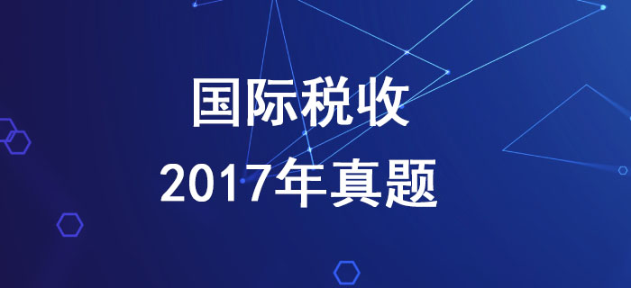 稅務(wù)師《稅法二》第三章國(guó)際稅收-2017年真題